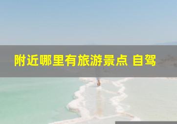 附近哪里有旅游景点 自驾